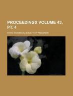 Proceedings Volume 43, Pt. 4 di United States General Accounting Office, State Historical Wisconsin edito da Rarebooksclub.com