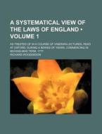 A Systematical View Of The Laws Of England (volume 1); As Treated Of In A Course Of Vinerian Lectures, Read At Oxford, During A Series Of Years, Comme di Richard Wooddeson edito da General Books Llc