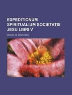 Expeditionum Spiritualium Societatis Jesu Libri V di Miguel De San Roman edito da Rarebooksclub.com