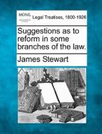 Suggestions As To Reform In Some Branches Of The Law. di James Stewart edito da Gale, Making Of Modern Law