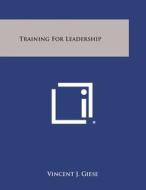 Training for Leadership di Vincent J. Giese edito da Literary Licensing, LLC