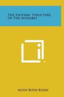 The Esoteric Structure of the Alphabet di Alvin Boyd Kuhn edito da Literary Licensing, LLC