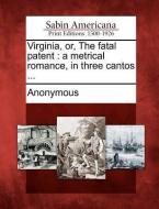 Virginia, Or, the Fatal Patent: A Metrical Romance, in Three Cantos ... di Anonymous edito da GALE ECCO SABIN AMERICANA