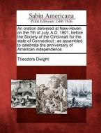 An Oration Delivered at New-Haven on the 7th of July, A.D. 1801, Before the Society of the Cincinnati for the State of C di Theodore Dwight edito da LIGHTNING SOURCE INC