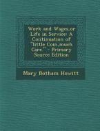 Work and Wages, or Life in Service: A Continuation of Little Coin, Much Care. di Mary Botham Howitt edito da Nabu Press
