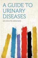A Guide to Urinary Diseases edito da HardPress Publishing