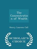 The Concentration Of Wealth - Scholar's Choice Edition di Henry Laurens Call edito da Scholar's Choice