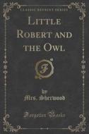 Little Robert And The Owl (classic Reprint) di Mrs Sherwood edito da Forgotten Books