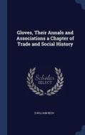 Gloves, Their Annals And Associations A Chapter Of Trade And Social History di S William Beck edito da Sagwan Press