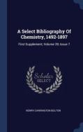 A Select Bibliography Of Chemistry, 1492-1897: First Supplement, Volume 39, Issue 7 di Henry Carrington Bolton edito da Sagwan Press