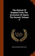 The History Of England From The Accession Of James The Second, Volume 3 di Thomas Babington Macaulay edito da Arkose Press