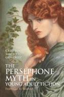 The Persephone Myth In Young Adult Fiction di Cristina Salcedo Gonzalez edito da Bloomsbury Publishing PLC