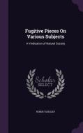 Fugitive Pieces On Various Subjects di Robert Dodsley edito da Palala Press