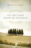 Let Not Your Heart Be Troubled di Martyn Lloyd-Jones edito da Crossway Books