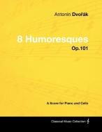 Antonín Dvorák - 8 Humoresques - Op.101 - A Score for Piano and Cello di Antonín Dvorák edito da Masterson Press