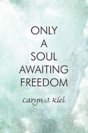 Only A Soul Awaiting Freedom di Caryn J Kiel edito da America Star Books