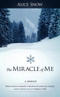 The Miracle of Me di Snow Alice Snow edito da iUniverse