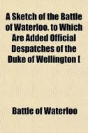A Sketch Of The Battle Of Waterloo. To W di Battle Of Waterloo edito da Lightning Source Uk Ltd