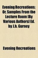 Evening Recreations; Or, Samples From The Lecture Room [by Various Authors] Ed. By J.h. Gurney di Evening Recreations edito da General Books Llc