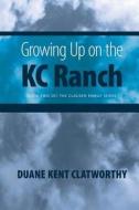 Growing Up On The Kc Ranch di Duane Kent Clatworthy edito da Friesenpress