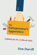 The Entrepreneur's Apprentice: Chronicles of a Bipolar Boss di Don Darvill edito da FRIESENPR