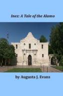 Inez: A Tale of the Alamo di Augusta J. Evans edito da Createspace