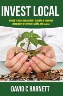 Invest Local: A Guide to Superior Investment Returns in Your Own Community di David C. Barnett edito da Createspace