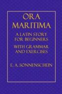 Ora Maritima: A Latin Story for Beginners, with Grammar and Exercises di E. A. Sonnenschein edito da Createspace