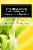 Hypothyroidism and Hashimoto's Disease in a Nutshell: New Perspectives for Doctors and Patients di Alex Vasquez edito da Createspace