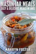 Mason Jar Meals: Easy and Delicious Meals in Jars di Karryn Foster edito da Createspace
