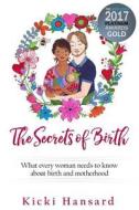 The Secrets of Birth: What Every Woman Should Know about Birth and Motherhood di Kicki Hansard edito da Createspace