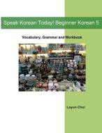 Speak Korean Today! Beginner Korean 5 di Layun Choi edito da Createspace