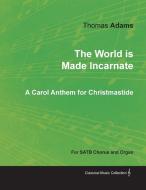 The World is Made Incarnate - A Carol Anthem for Christmastide for SATB Chorus and Organ di Thomas Adams edito da Classic Music Collection