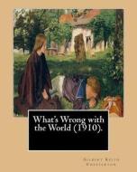 What's Wrong with the World (1910). by: Gilbert Keith Chesterton, Dedicated By: C. F. G. Masterman: Charles Frederick Gurney Masterman PC (24 October di G. K. Chesterton, C. F. G. Masterman edito da Createspace Independent Publishing Platform