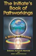 Initiate's Book of Pathworking: A Bridge of Dreams di Dolores Ashcroft-Nowicki, Tamara Ashcroft-Nowicki edito da WEISER BOOKS