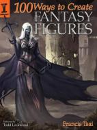 100 Ways To Create Fantasy Figures di Francis Tsai edito da F&W Publications Inc
