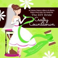 The DIY Bride Crafty Countdown: 40 Fabulous Projects to Make in the Months, Weeks & Hours Before Your Special Day di Khris Cochran edito da TAUNTON PR