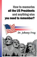 How to Memorize All the U.S. Presidents and Anything Else You Need to Remember? di Johnny Frog edito da Strategic Book Publishing & Rights Agency, LLC