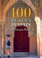 100 Places in Spain Every Woman Should Go di Patricia Harris edito da TRAVELERS TALES