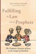 Fulfilling the Law and the Prophets di Matthew Anslow edito da Pickwick Publications