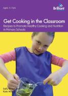 Get Cooking in the Classroom - Recipes to Promote Healthy Cooking and Nutrition in Primary Schools di Sally Brown, Kate Morris edito da Brilliant Publications