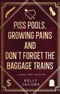 Piss Pools, Growing Pains & Don't Forget the Baggage Trains di Kelly Jacobs edito da Ocean Reeve Publishing
