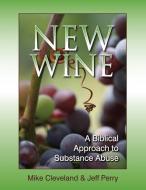 New Wine: A Biblical Approach to Substance Abuse di Michael Cleve, Jeff Perry, Mike Cleveland edito da FOCUS PUB INC