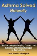 Asthma Solved Naturally: The Surprising Underlying Causes and Hundreds of Natural Strategies to Beat Asthma di Case Adams edito da SACRED EARTH PUB