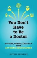 You Don't Have To Be A Doctor di Oxendine Jeffrey Oxendine edito da Publish Your Purpose Press