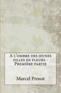 A L'Ombre Des Jeunes Filles En Fleurs - Première Partie di Marcel Proust edito da Createspace Independent Publishing Platform
