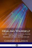 Healing Yourself: The New Thought Guide to Mental Healing and Positive Thinking - Nourishing the Body and Mind for Life di Christian D. Larson edito da Createspace Independent Publishing Platform