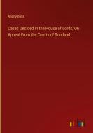 Cases Decided in the House of Lords, On Appeal From the Courts of Scotland di Anonymous edito da Outlook Verlag