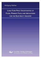LONG-TERM PRICE UNCERTAINTIES OF FOSSIL PRIMARY FUELS AND IMPLICATIONS FOR THE ELECTRICITY INDUSTRY di Wolfgang Walther edito da Cuvillier Verlag