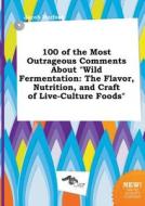 100 of the Most Outrageous Comments about Wild Fermentation: The Flavor, Nutrition, and Craft of Live-Culture Foods di Jacob Harfoot edito da LIGHTNING SOURCE INC